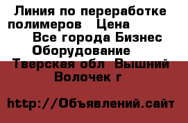 Линия по переработке полимеров › Цена ­ 2 000 000 - Все города Бизнес » Оборудование   . Тверская обл.,Вышний Волочек г.
